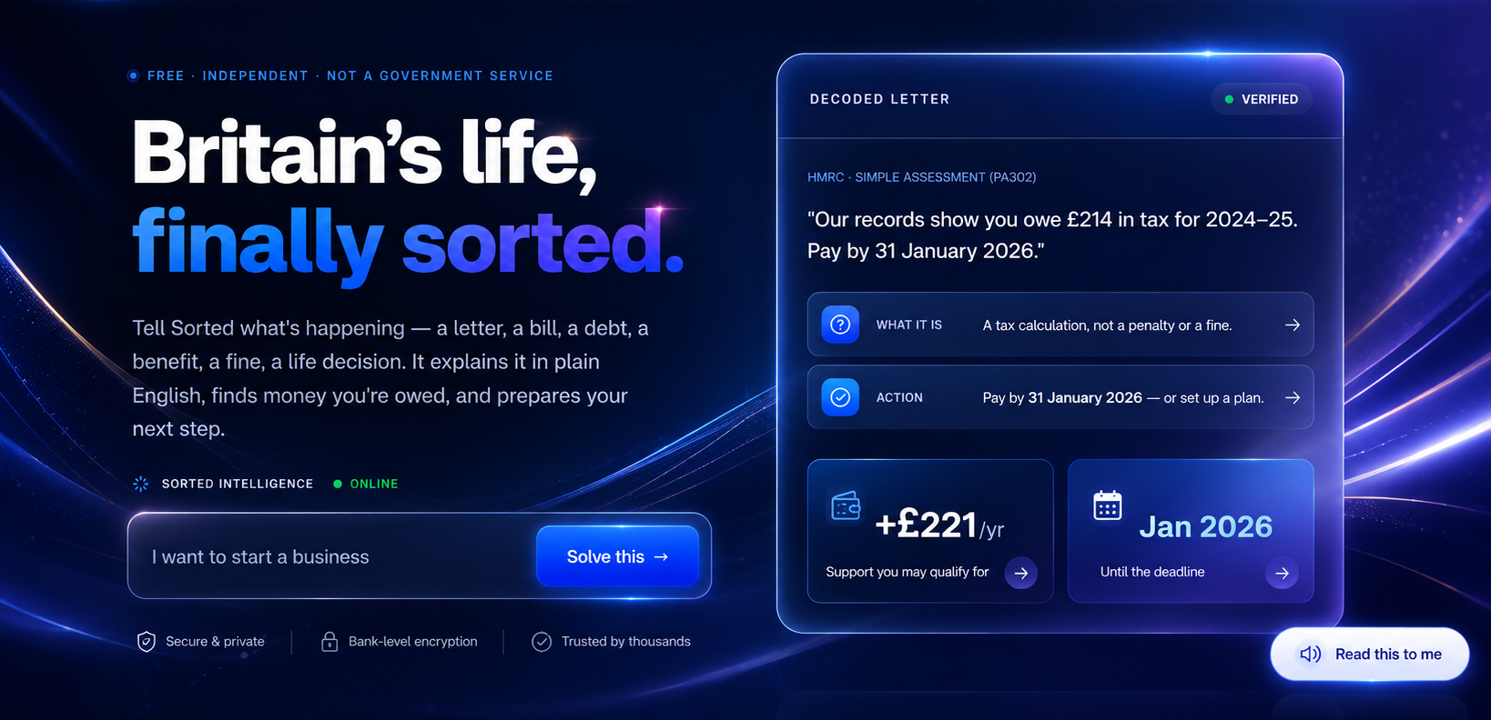 Britain's life, finally sorted. Tell Sorted what's happening — a letter, a bill, a debt, a benefit, a fine, a life decision. It explains it in plain English, finds money you're owed, and prepares your next step.